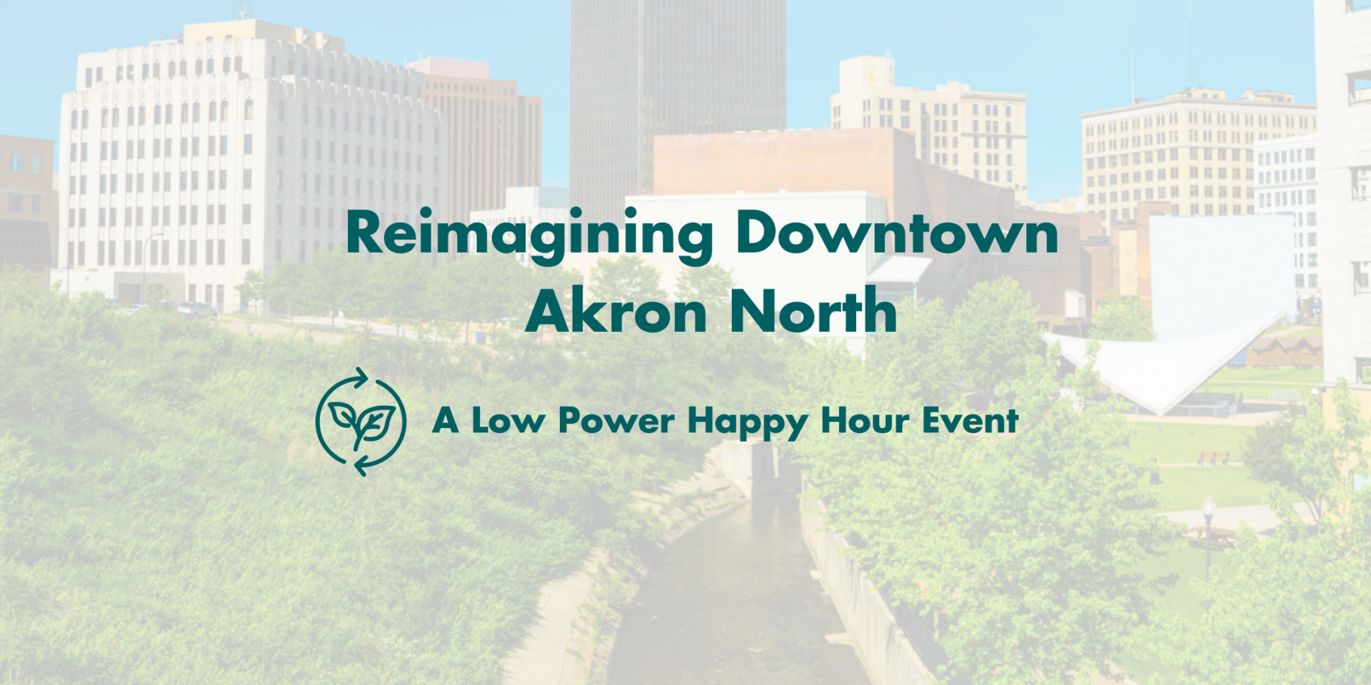 A scene of downtown Akron, Ohio showing multiple buildings and trees. The words Reimagining Downtown Akron North and A Low Power Happy Hour Event are centered in the middle of the graphic.
